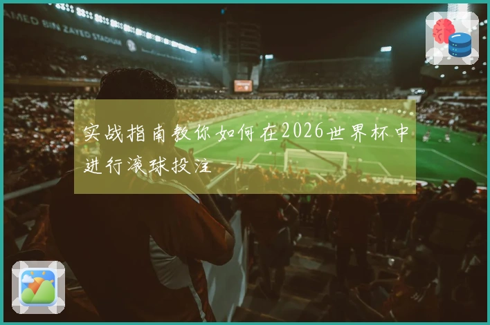 实战指南教你如何在2026世界杯中进行滚球投注