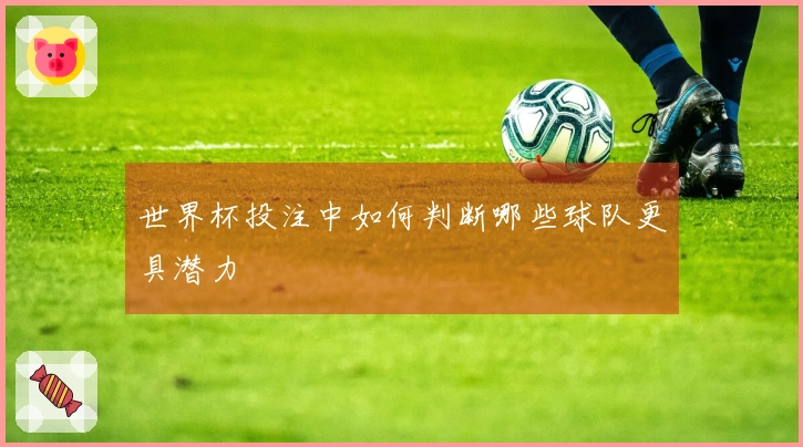 世界杯投注中如何判断哪些球队更具潜力