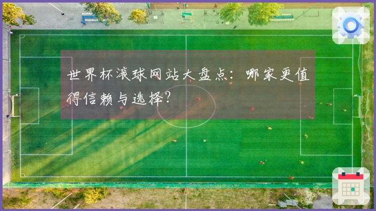 世界杯滚球网站大盘点：哪家更值得信赖与选择？