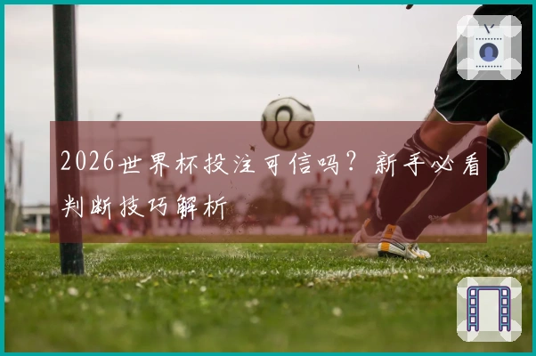 2026世界杯投注可信吗？新手必看判断技巧解析