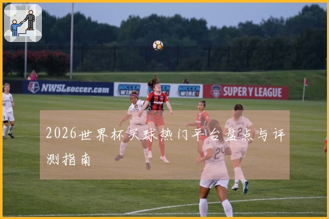 2026世界杯买球热门平台盘点与评测指南