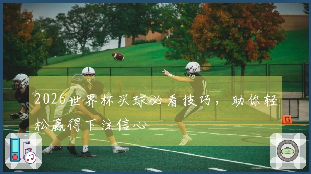 2026世界杯买球必看技巧，助你轻松赢得下注信心