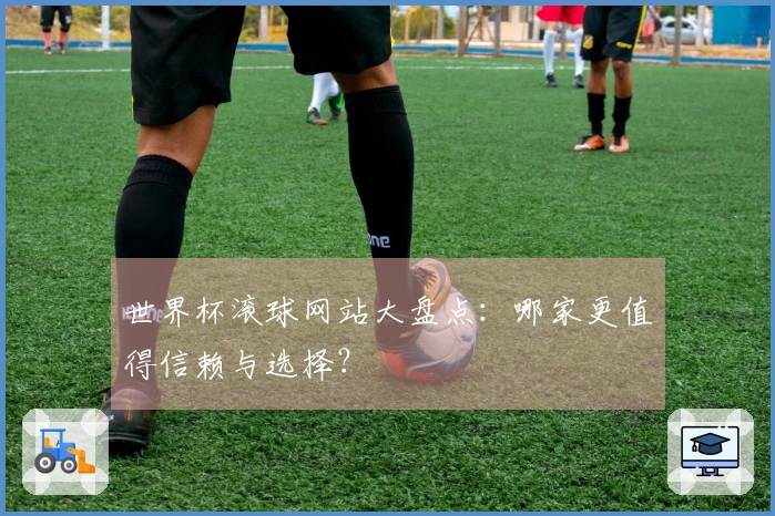 世界杯滚球网站大盘点：哪家更值得信赖与选择？