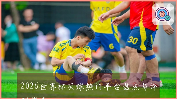2026世界杯买球热门平台盘点与评测指南