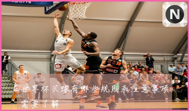世界杯买球有哪些规则和注意事项需要了解