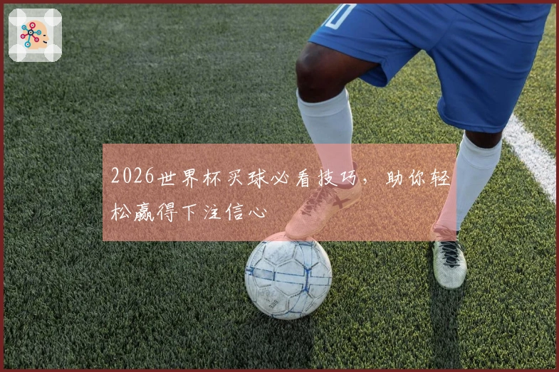2026世界杯买球必看技巧，助你轻松赢得下注信心