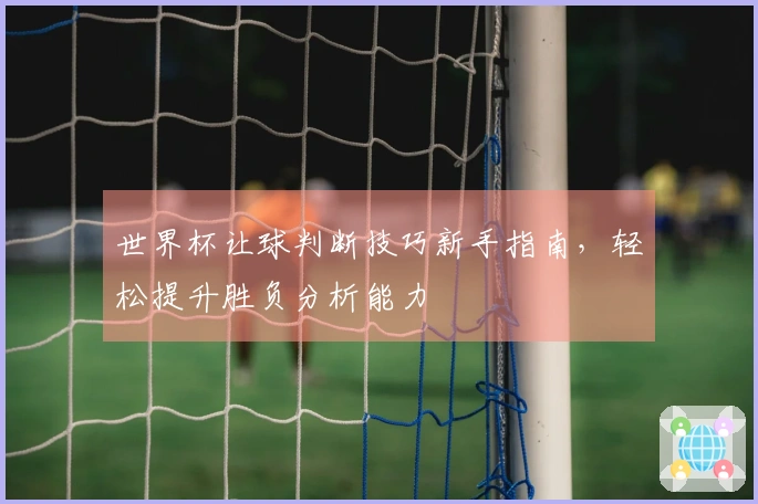 世界杯让球判断技巧新手指南，轻松提升胜负分析能力