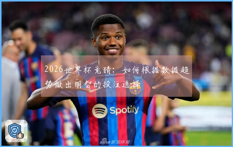 2026世界杯竞猜：如何根据数据趋势做出明智的投注选择