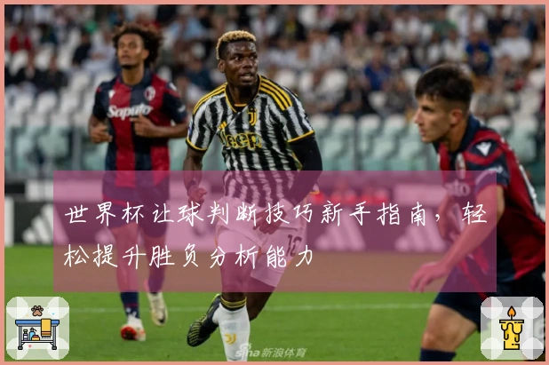 世界杯让球判断技巧新手指南，轻松提升胜负分析能力