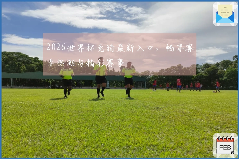 2026世界杯竞猜最新入口，畅享赛季热潮与精彩赛事