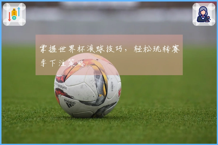 掌握世界杯滚球技巧，轻松玩转赛季下注策略