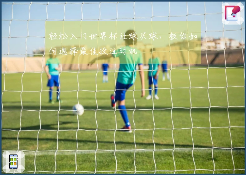 轻松入门世界杯让球买球，教你如何选择最佳投注时机